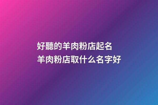 好聽的羊肉粉店起名 羊肉粉店取什么名字好-第1張-店鋪起名-玄機派